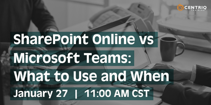 Centriq Training : SharePoint Online vs Microsoft Teams: What to Use and When
