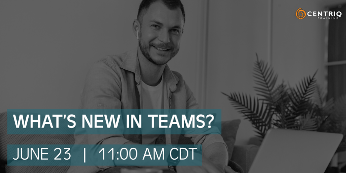 Centriq Training Webinar: What’s New in Teams?